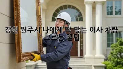 강원 원주시: 나에게 딱 맞는 이사 차량 고르는 꿀팁 🚚